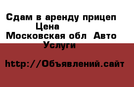 Сдам в аренду прицеп › Цена ­ 1 000 - Московская обл. Авто » Услуги   